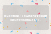 网站建设要做什么（网站建设公司定制高端网站建设需要具备哪些应用条件？）