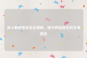 深入解析排名优化课程，提升网站排名的关键路径