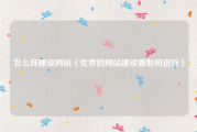 怎么样建设网站（优秀的网站建设要如何进行）