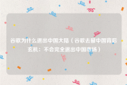 谷歌为什么退出中国大陆（谷歌去留中国背后玄机：不会完全退出中国市场）