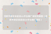 浅析外贸企业走出b2b平台推广误区的原因（浅析外贸企业走出B2B平台推广误区）