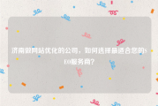 济南做网站优化的公司，如何选择最适合您的SEO服务商？