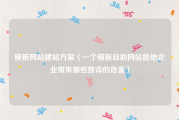 模板网站建站方案（一个模板自助网站能给企业带来哪些致命的危害）
