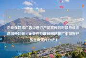 企业在网络广告中进行产品宣传的时候应该注意哪些问题（企业在互联网网站推广中做好产品定向宣传分析）