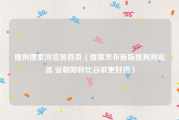 搜狗搜索浏览器首页（搜狐发布新版搜狗浏览器 张朝阳称比谷歌更好用）