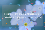 怎么建设一个优化型的网站（如何建设优化一个成功的企业网站2022-6-8 18：32：40　浏览：0）