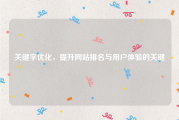 关键字优化，提升网站排名与用户体验的关键