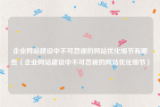 企业网站建设中不可忽视的网站优化细节有哪些（企业网站建设中不可忽视的网站优化细节）
