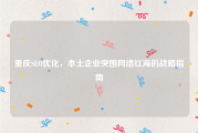 重庆SEO优化，本土企业突围网络红海的战略指南