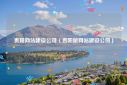 贵阳网站建设公司（贵阳做网站建设公司）