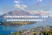 企业网站的营销效果评估有哪些指标（普通网站和营销型网站建设价格该如何评估？）