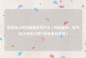 如何设计网页最简单的方法（网站建设：如何设计网页让用户体验更具美感）