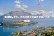 南通网站优化，提升本地企业在线竞争力的关键策略
