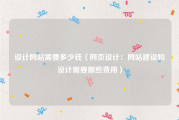 设计网站需要多少钱（网页设计：网站建设和设计需要哪些费用）