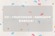 评价一个网站好坏的标准有（衡量网站制作质量有哪些标准？）