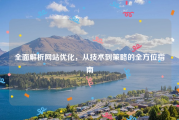 全面解析网站优化，从技术到策略的全方位指南
