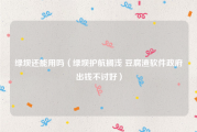 绿坝还能用吗（绿坝护航搁浅 豆腐渣软件政府出钱不讨好）