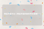 网站外链平台（网站外链的新形势在哪里？）