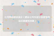 公司网站建设设计（建站公司在设计创意型网站注意哪些问题）