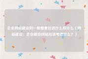 企业网站建设的一般要素包括什么和什么（网站建设：企业建设网站应该考虑什么？）
