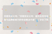 百度优化公司(“百度优化公司：提升在线可见度与品牌影响力的专业解决方案”)（学会了吗）