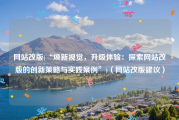 网站改版(“焕新视觉，升级体验：探索网站改版的创新策略与实践案例”)（网站改版建议）