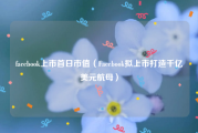 facebook上市首日市值（Facebook拟上市打造千亿美元航母）
