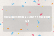 外部链接包括哪几种（SEO理论之外部链接的建设）