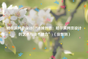哈尔滨网页设计(“冰城创意：哈尔滨网页设计的艺术与技术融合”)（没想到）
