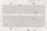 装修公司网站建设（装修公司网站怎么做营销）