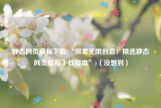 静态网页模板下载(“探索无限创意：精选静态网页模板下载指南”)（没想到）