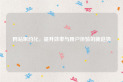 网站集约化，提升效率与用户体验的新趋势