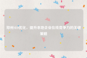 郑州SEO优化，提升本地企业在线竞争力的关键策略