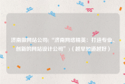 济南做网站公司(“济南网络精英：打造专业、创新的网站设计公司”)（越早知道越好）