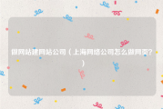 做网站建网站公司（上海网络公司怎么做网页？）