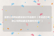 装修公司网站建设设计作品图片（手动进行装修公司网站建设有哪些风险？）