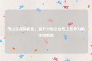 佛山关键词优化，提升本地企业线上竞争力的关键策略