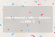 装修设计效果图网站（网站设计：让设计发挥大效果的技巧）
