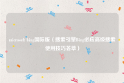 microsoft bing国际版（搜索引擎Bing必应高级搜索使用技巧荟萃）