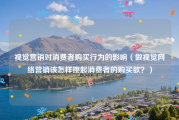 视觉营销对消费者购买行为的影响（做视觉网络营销该怎样挑起消费者的购买欲？）