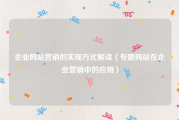 企业网站营销的实现方式解读（专题网站在企业营销中的应用）