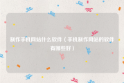 制作手机网站什么软件（手机制作网站的软件有哪些好）