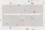 专业网站建设联系薇（专业网站建设网站是什么）