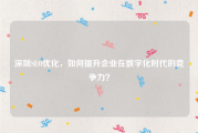 深圳SEO优化，如何提升企业在数字化时代的竞争力？