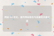 网站 SEO 优化，提升网站排名与流量的关键之道