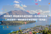 网页制作:网站建设会被忽视的一些问题吗英语（网页制作：网站建设会被忽视的一些问题）