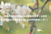 企业开展网络营销应该具备哪些条件（从高考中悟出企业到底需要什么样的网络营销人才？）