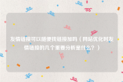友情链接可以随便找链接加吗（网站优化时友情链接的几个重要分析是什么？）