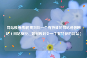 网站模板:如何规划处一个有特征的网站或者网站（网站模板：如何规划处一个有特征的网站）