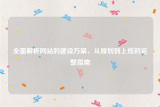 全面解析网站的建设方案，从规划到上线的完整指南